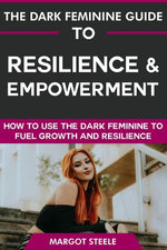 The Dark Feminine Guide to Resilience & Empowerment: How to Use the Dark Feminine to Fuel Growth & Resilience The Dark Feminine Guide to Resilience & Empowerment: How to Use the Dark Feminine to Fuel Growth & Resilience