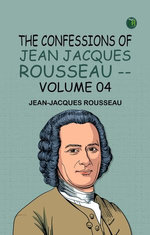 The Confessions of Jean Jacques Rousseau -- Volume 04