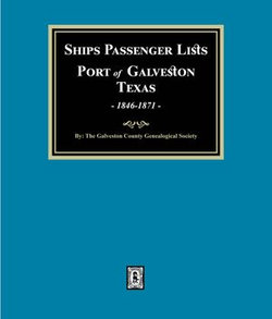 Ships Passenger Lists Port of Galveston, Texas, 1846-1871 Ships Passenger Lists Port of Galveston, Texas, 1846-1871