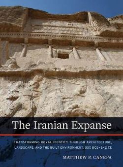 Iranian Expanse: Transforming Royal Identity through Architecture, Landscape, and the Built Environment, 650 BCE' 642 CE