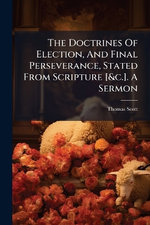 The Doctrines Of Election, And Final Perseverance, Stated From Scripture [&c.]. A Sermon