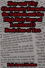 How and Why Christianity Forsook the Sabbath and the High Holy Days of Leviticus 23 Book One of Two