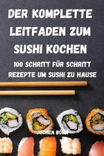 Der Komplette Leitfaden Zum Sushi Kochen Der Komplette Leitfaden Zum Sushi Kochen