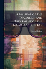 A Manual of the Diagnosis and Treatment of the Diseases of the Eye