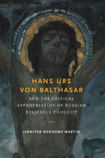 Hans Urs Von Balthasar and the Critical Appropriation of Russian Religious Thought Hans Urs Von Balthasar and the Critical Appropriation of Russian Religious Thought