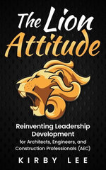 The Lion Attitude: Reinventing Leadership Development for Architects, Engineers, and Construction Professionals (AEC)