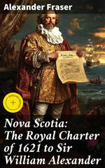 Nova Scotia: The Royal Charter of 1621 to Sir William Alexander
