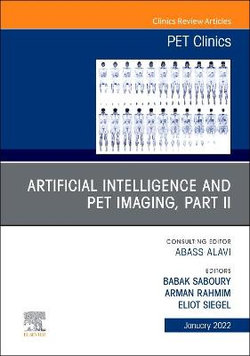 Artificial Intelligence and PET Imaging, Part 2, An Issue of PET Clinics: Volume 17-1 Artificial Intelligence and PET Imaging, Part 2, An Issue of PET Clinics: Volume 17-1