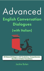 Advanced English Conversation Dialogues (with Italian): 30 Natural Dialogues with Vocabulary, Comprehension Questions & Italian Translations