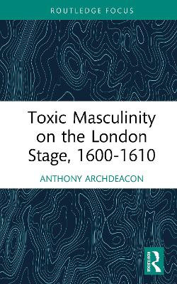Toxic Masculinity on the London Stage, 1600-1610