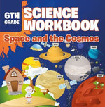 6th Grade Science Workbook: Space and the Cosmos 6th Grade Science Workbook: Space and the Cosmos
