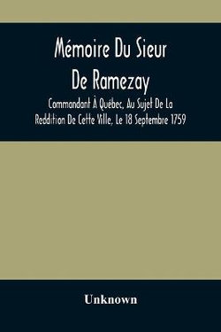 Memoire Du Sieur De Ramezay, Commandant A Quebec, Au Sujet De La Reddition De Cette Ville, Le 18 Septembre 1759, D'Apres Un Manuscrit Aux Archives Du Bureau De La Marine, A Paris