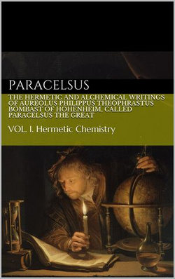 The Hermetic and Alchemical Writings of Aureolus Philippus Theophrastus Bombast of Hohenheim, called Paracelsus the Great