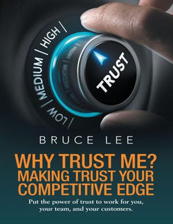 Why Trust Me? Making Trust Your Competitive Edge: Put the Power of Trust to Work for You, Your Team, and Your Customers Why Trust Me? Making Trust Your Competitive Edge: Put the Power of Trust to Work for You, Your Team, and Your Customers