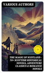 The Magic of Scotland - 70+ Scottish Historical Novels, Adventure Classics & Romance Novels
