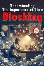 Understanding the Importance of Time Blocking: Techniques for Managing Time Effectively Through Structured Scheduling Understanding the Importance of Time Blocking: Techniques for Managing Time Effectively Through Structured Scheduling