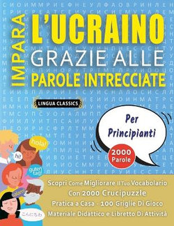 IMPARA L'UCRAINO GRAZIE ALLE PAROLE INTRECCIATE - PER PRINCIPIANTI - Scopri Come Migliorare Il Tuo Vocabolario Con 2000 Crucipuzzle e Pratica a Casa - 100 Griglie Di Gioco - Materiale Didattico e Libretto Di Attivita