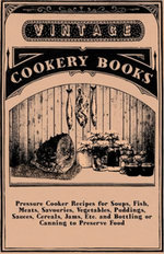 Pressure Cooker Recipes for Soups, Fish, Meats, Savouries, Vegetables, Puddings, Sauces, Cereals, Jams, Etc. and Bottling or Canning to Preserve Food