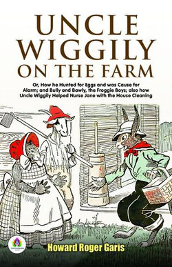 Uncle Wiggily On The Farm: Or, How He Hunted For Eggs And Was Cause For Alarm; And Bully And Bawly, The Froggie Boys; Also How Uncle Wiggily Helped Nurse Jane With The House Cleaning