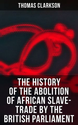 The History of the Abolition of African Slave-Trade by the British Parliament The History of the Abolition of African Slave-Trade by the British Parliament