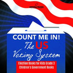 Count Me In! The US Voting System | Election Books for Kids Grade 3 | Children's Government Books Count Me In! The US Voting System | Election Books for Kids Grade 3 | Children's Government Books
