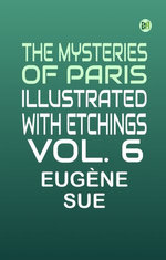 The Mysteries of Paris, illustrated with etchings, Vol. 6
