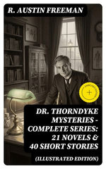 Dr. Thorndyke Mysteries – Complete Series: 21 Novels & 40 Short Stories (Illustrated Edition)