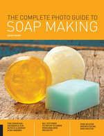 The Complete Photo Guide to Soap Making The Complete Photo Guide to Soap Making