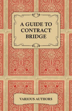 A Guide to Contract Bridge - A Collection of Historical Books and Articles on the Rules and Tactics of Contract Bridge