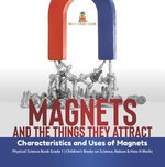 Magnets and the Things They Attract : Characteristics and Uses of Magnets | Physical Science Book Grade 1 | Children’s Books on Science, Nature & How It Works