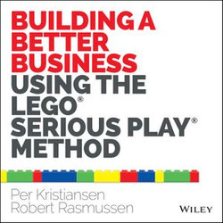 Building a Better Business Using the Lego Serious Play Method Building a Better Business Using the Lego Serious Play Method