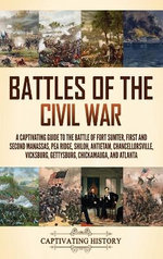 Battles of the Civil War: a Captivating Guide to the Battle of Fort Sumter, First and Second Manassas, Pea Ridge, Shiloh, Antietam, Chancellorsville, Vicksburg, Gettysburg, Chickamauga, and Atlanta
