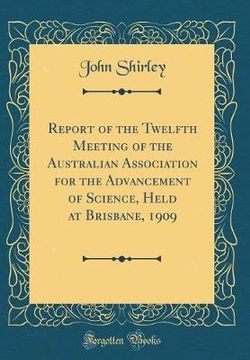 Report of the Twelfth Meeting of the Australian Association for the Advancement of Science, Held at Brisbane, 1909 (Classic Reprint)