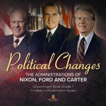 Politics Changes : The Administrations of Nixon, Ford and Carter | Government Book Grade 7 | Children's Government Books Politics Changes : The Administrations of Nixon, Ford and Carter | Government Book Grade 7 | Children's Government Books