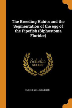 The Breeding Habits and the Segmentation of the Egg of the Pipefish (Siphostoma Floridae)