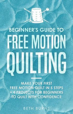 Beginner's Guide to Free Motion Quilting: What Beginners Should Know Before Starting FMQ + 4 Projects for Beginners to Quilt with Confidence