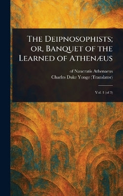 The Deipnosophists; or, Banquet of the Learned of Athenaeus