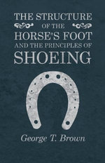 The Structure of the Horse's Foot and the Principles of Shoeing