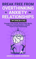 Break Free From Overthinking & Anxiety in Relationships (Workbook): Triumph Over Doubt, Revive Self-Worth, Improve Communication, & Build Trust in Your Partnership