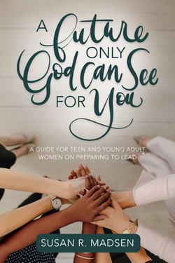 Future Only God Can See for You: A Guide for Teen and Young Adult Women on Preparing to Lead