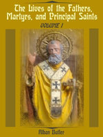 The Lives of the Fathers, Martyrs, and Principal Saints : Volume I (Illustrated)