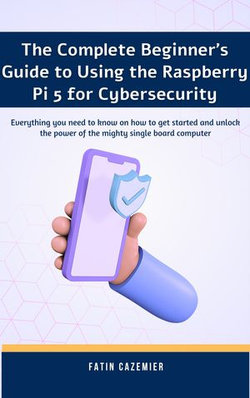 The Complete Beginner's Guide to Using the Raspberry Pi 5 for cybersecurity
