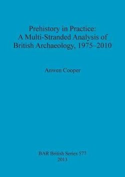 Prehistory in Practice: a Multi-Stranded Analysis of British Archaeology 1975-2010