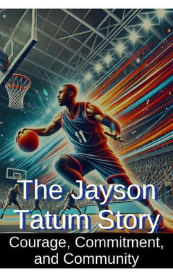 The Jayson Tatum Story: Courage, Commitment, and Community The Jayson Tatum Story: Courage, Commitment, and Community