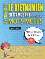 APPRENDRE LE VIETNAMIEN EN S'AMUSANT GRACE AUX MOTS MELES - POUR LES ENFANTS DE 6 A 8 ANS - Decouvrez Comment Ameliorer Son Vocabulaire Avec 2000 Mots Caches Et S'entrainer A La Maison - 100 Grilles De Jeux - Materiel Pedagogique Et Cahier D'activites