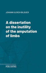A dissertation on the inutility of the amputation of limbs