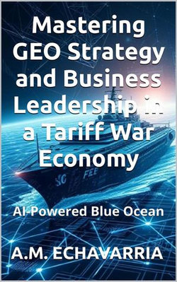 AI-Powered Blue Ocean: Mastering GEO Strategy and Business Leadership in a Tariff War Economy AI-Powered Blue Ocean: Mastering GEO Strategy and Business Leadership in a Tariff War Economy
