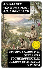 Personal Narrative of Travels to the Equinoctial Regions of America: 1799-1804