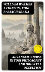 Advanced Course in Yogi Philosophy and Oriental Occultism