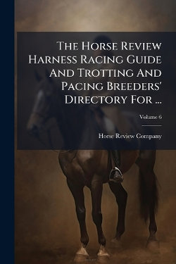 The Horse Review Harness Racing Guide And Trotting And Pacing Breeders' Directory For ...